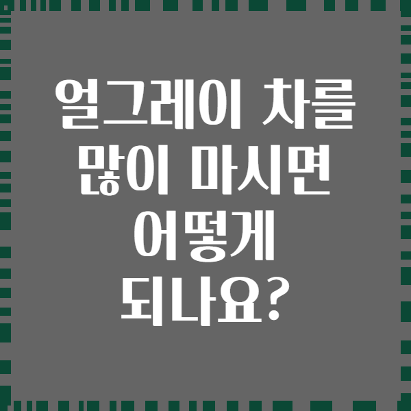 얼그레이 차를 많이 마시면 어떻게 되나요?