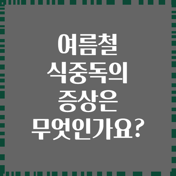 여름철 식중독의 증상은 무엇인가요?