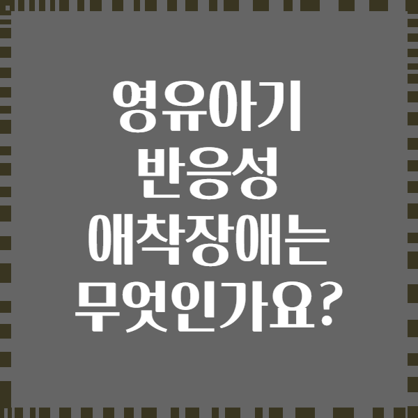 영유아기 반응성 애착장애는 무엇인가요?