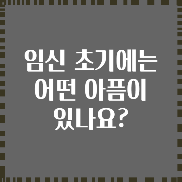 임신 초기에는 어떤 아픔이 있나요?