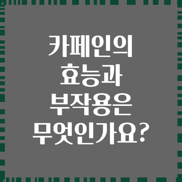 카페인의 효능과 부작용은 무엇인가요?