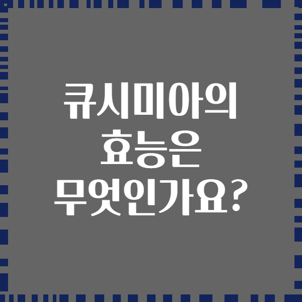 큐시미아의 효능은 무엇인가요?