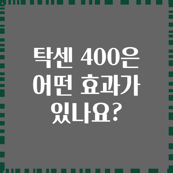탁센 400은 어떤 효과가 있나요?