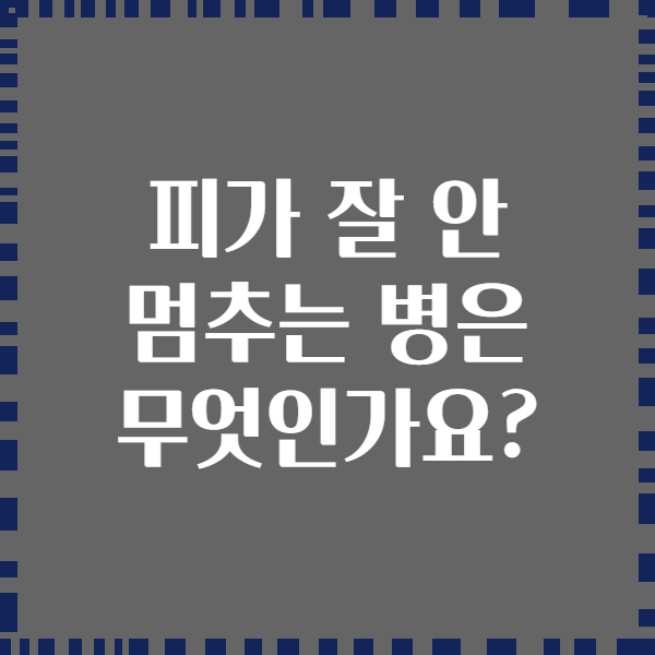 피가 잘 안 멈추는 병은 무엇인가요?