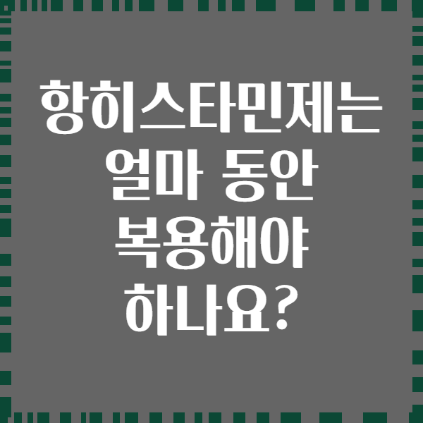 항히스타민제는 얼마 동안 복용해야 하나요?