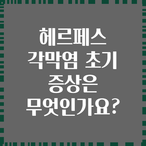 헤르페스 각막염 초기 증상은 무엇인가요?