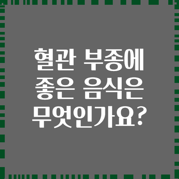 혈관 부종에 좋은 음식은 무엇인가요?