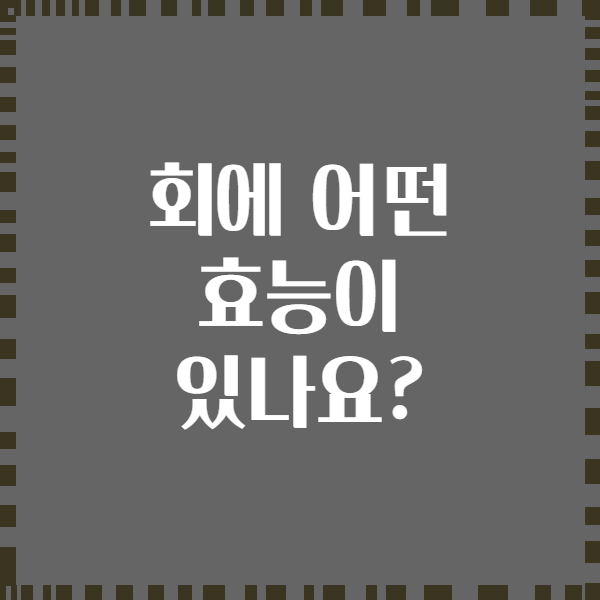 회에 어떤 효능이 있나요?