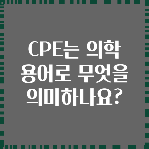 CPE는 의학 용어로 무엇을 의미하나요?