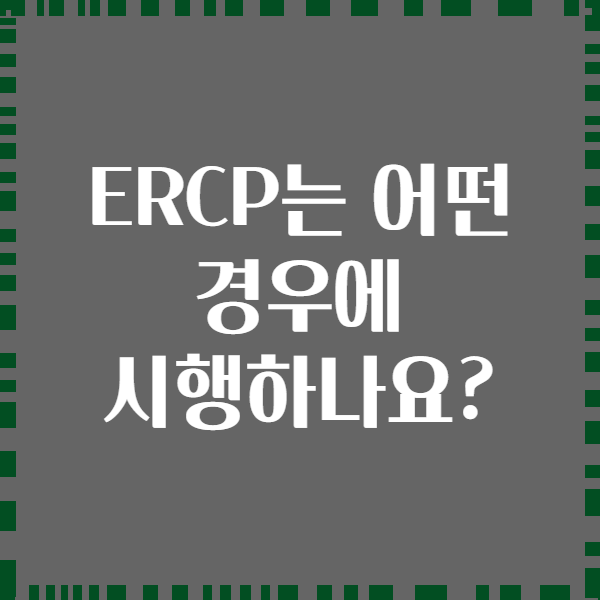 ERCP는 어떤 경우에 시행하나요?