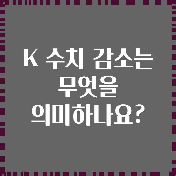 K 수치 감소는 무엇을 의미하나요?