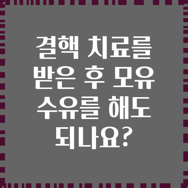 결핵 치료를 받은 후 모유 수유를 해도 되나요?