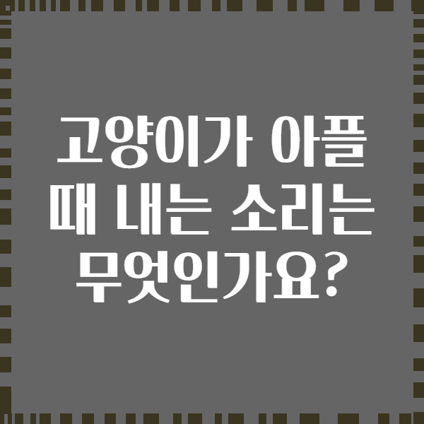 고양이가 아플 때 내는 소리는 무엇인가요?