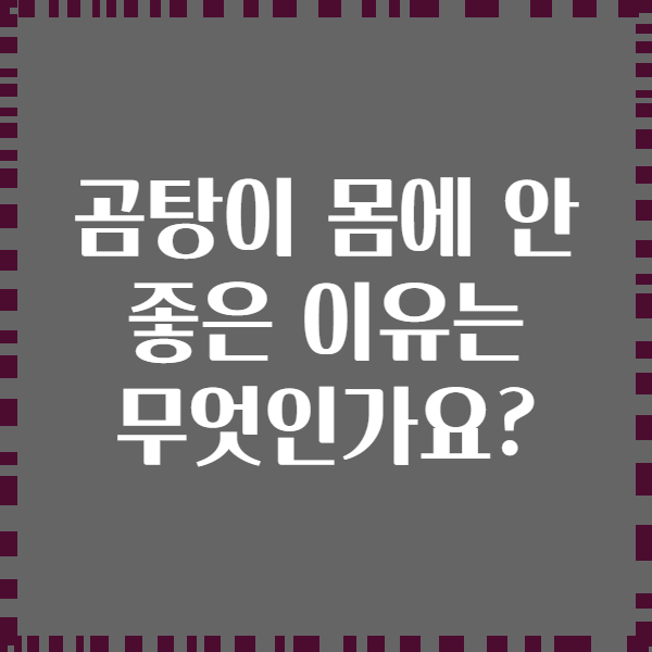 곰탕이 몸에 안 좋은 이유는 무엇인가요?