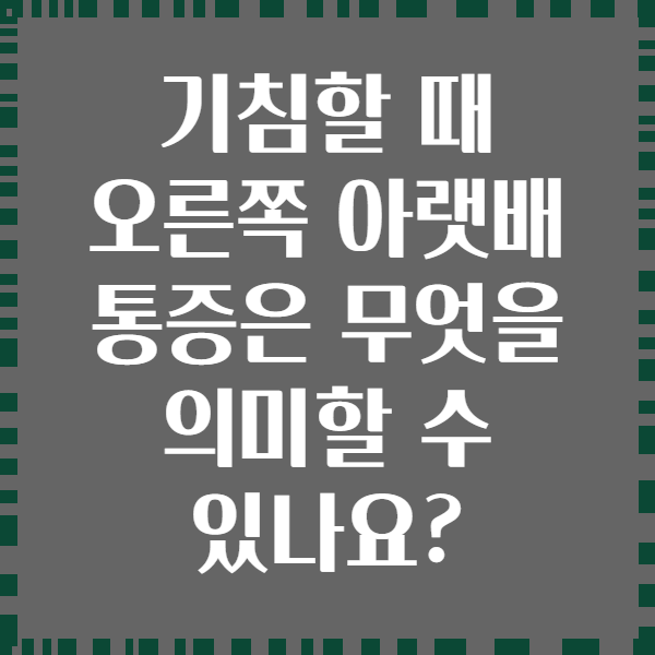 기침할 때 오른쪽 아랫배 통증은 무엇을 의미할 수 있나요?
