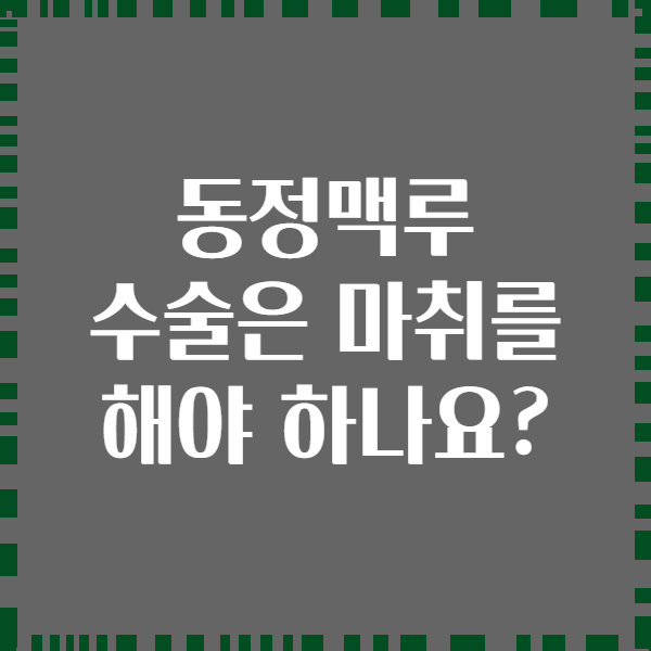 동정맥루 수술은 마취를 해야 하나요?