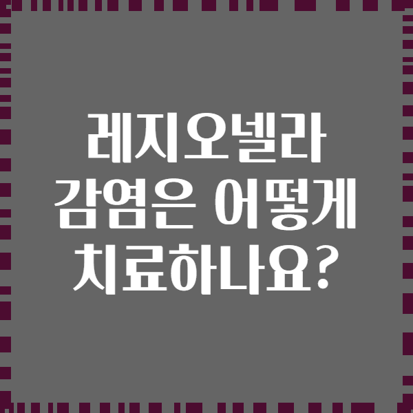 레지오넬라 감염은 어떻게 치료하나요?