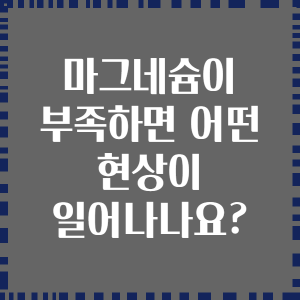 마그네슘이 부족하면 어떤 현상이 일어나나요?