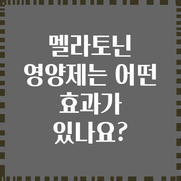 멜라토닌 영양제는 어떤 효과가 있나요?