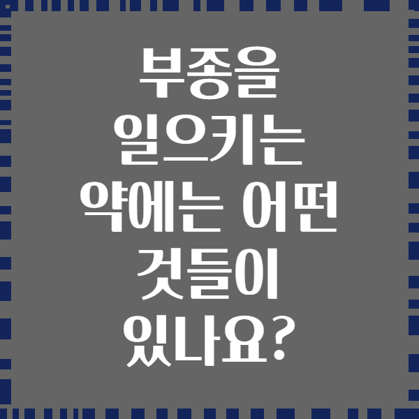부종을 일으키는 약에는 어떤 것들이 있나요?