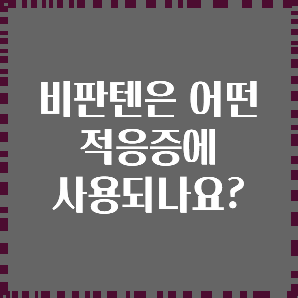 비판텐은 어떤 적응증에 사용되나요?