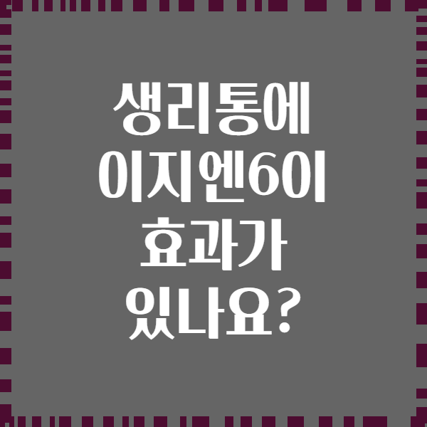 생리통에 이지엔6이 효과가 있나요?