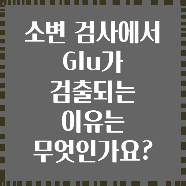 소변 검사에서 Glu가 검출되는 이유는 무엇인가요?