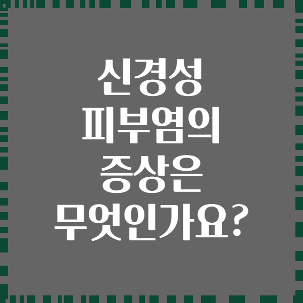 신경성 피부염의 증상은 무엇인가요?