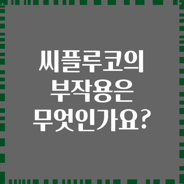 씨플루코의 부작용은 무엇인가요?
