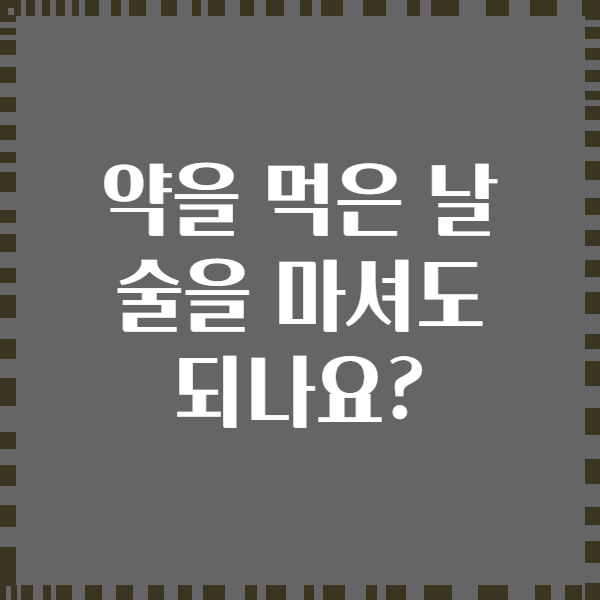 약을 먹은 날 술을 마셔도 되나요?