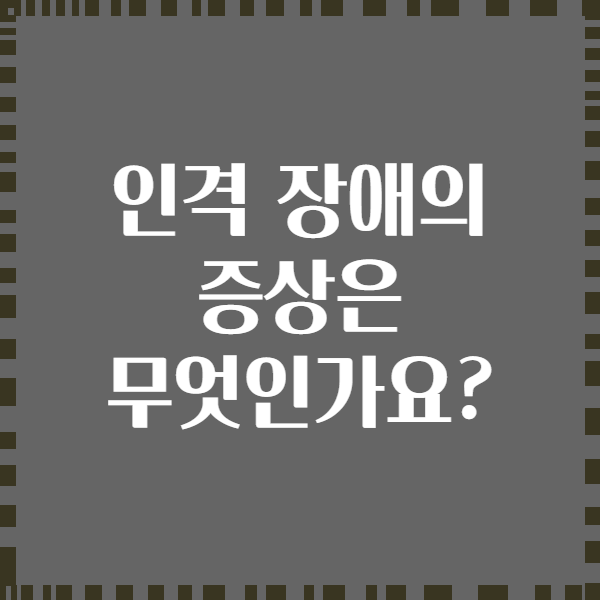 인격 장애의 증상은 무엇인가요?