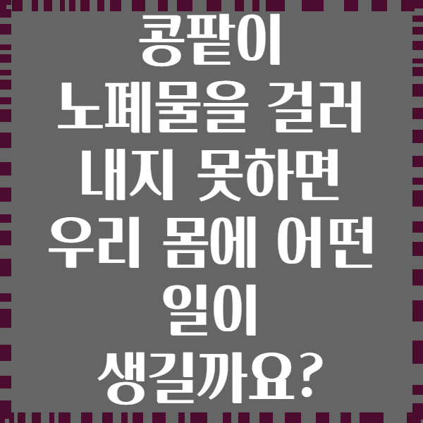 콩팥이 노폐물을 걸러 내지 못하면 우리 몸에 어떤 일이 생길까요?