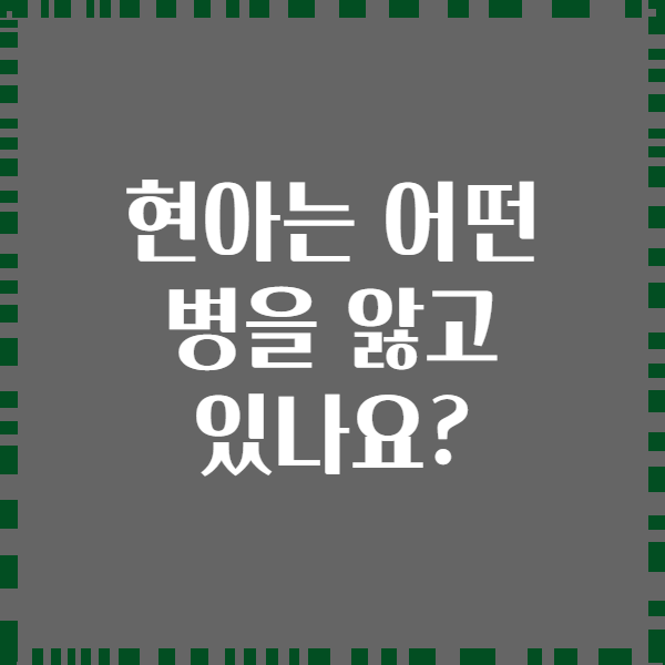 현아는 어떤 병을 앓고 있나요?