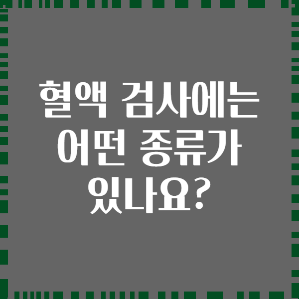 혈액 검사에는 어떤 종류가 있나요?