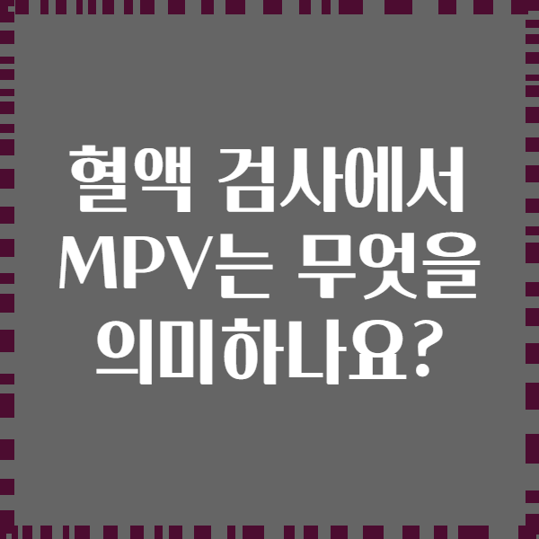 혈액 검사에서 MPV는 무엇을 의미하나요?