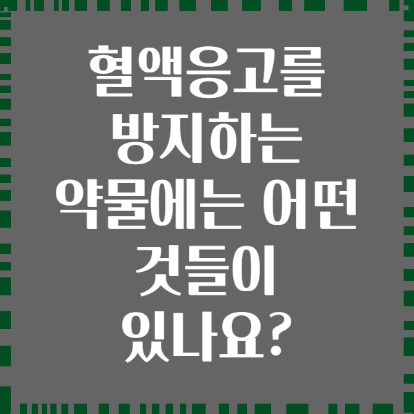 혈액응고를 방지하는 약물에는 어떤 것들이 있나요?