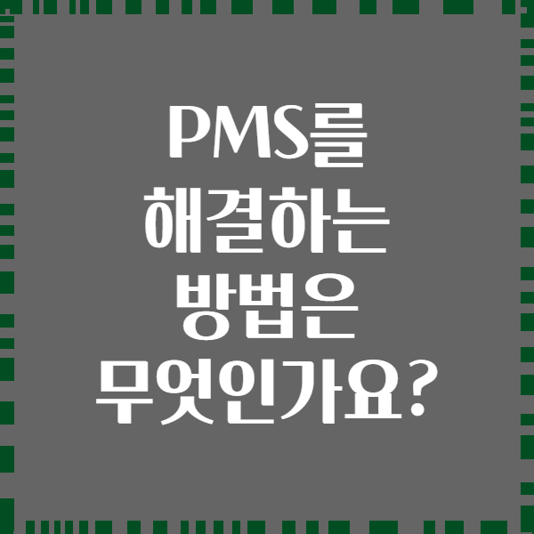 PMS를 해결하는 방법은 무엇인가요?