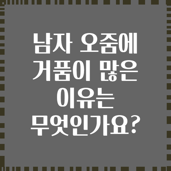 남자 오줌에 거품이 많은 이유는 무엇인가요?