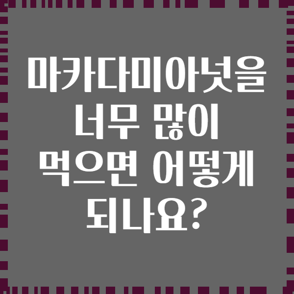 마카다미아넛을 너무 많이 먹으면 어떻게 되나요?