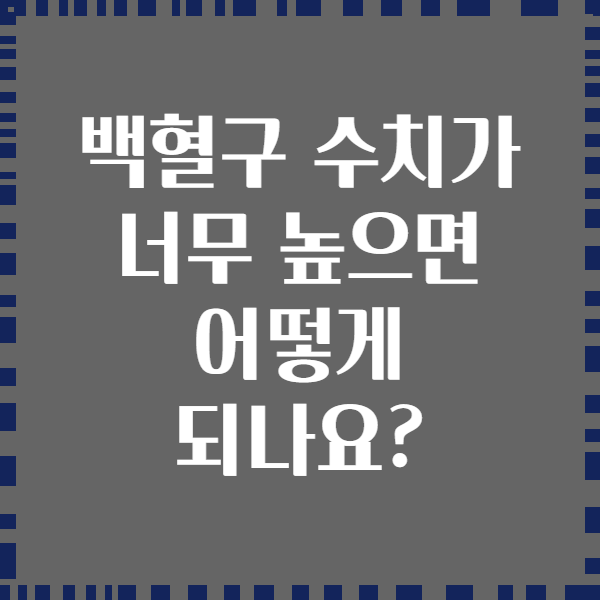 백혈구 수치가 너무 높으면 어떻게 되나요?