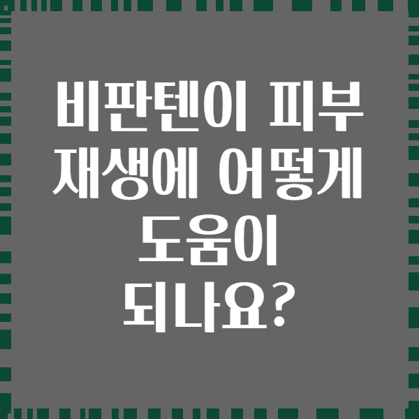 비판텐이 피부 재생에 어떻게 도움이 되나요?
