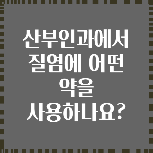 산부인과에서 질염에 어떤 약을 사용하나요?