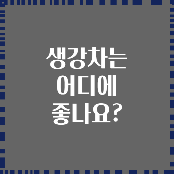 생강차는 어디에 좋나요?