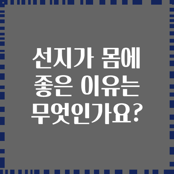선지가 몸에 좋은 이유는 무엇인가요?