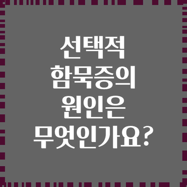 선택적 함묵증의 원인은 무엇인가요?