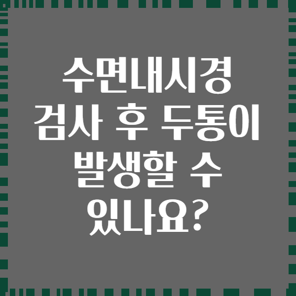수면내시경 검사 후 두통이 발생할 수 있나요?