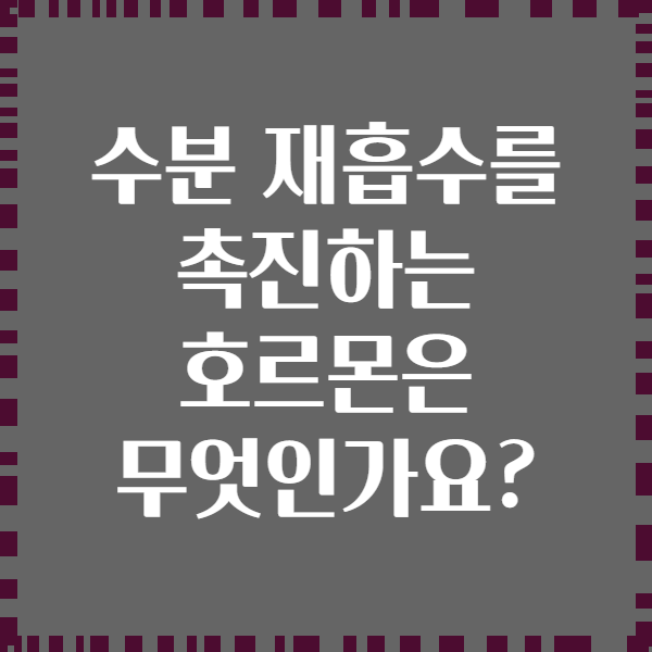수분 재흡수를 촉진하는 호르몬은 무엇인가요?