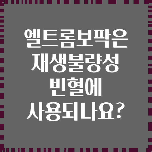 엘트롬보팍은 재생불량성 빈혈에 사용되나요?