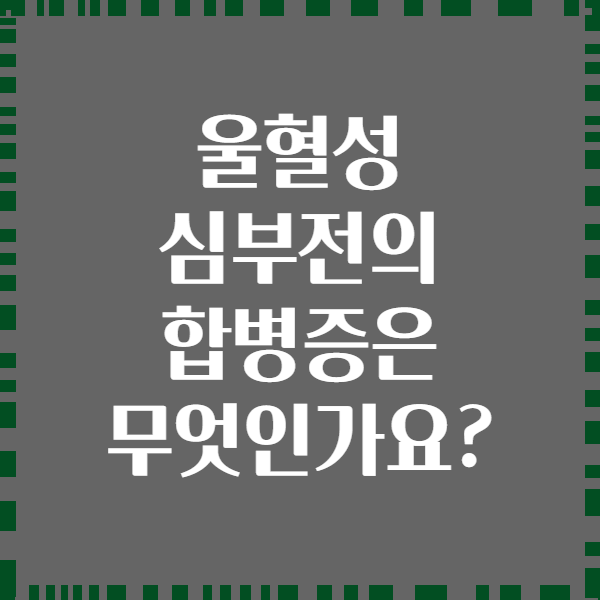 울혈성 심부전의 합병증은 무엇인가요?