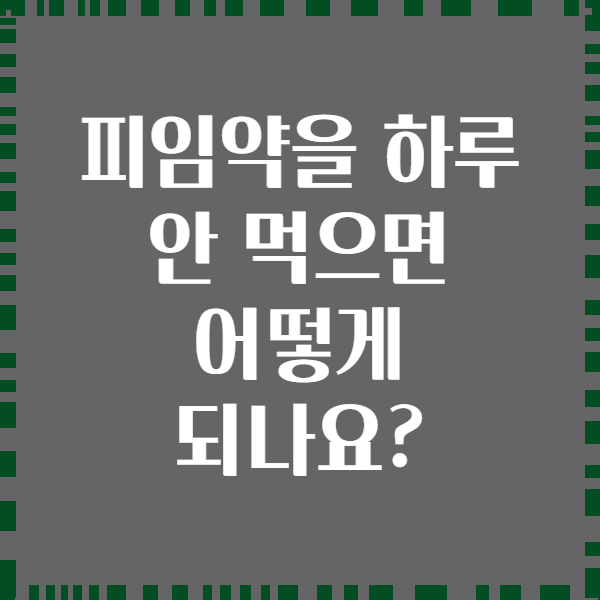 피임약을 하루 안 먹으면 어떻게 되나요?